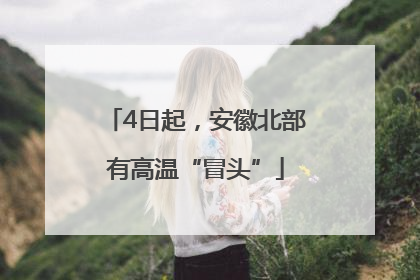 4日起，安徽北部有高温“冒头”