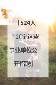 524人！辽宁这些事业单位公开招聘