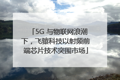 5G 与物联网浪潮下，飞骧科技以射频前端芯片技术突围市场