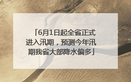 6月1日起全省正式进入汛期，预测今年汛期我省大部降水偏多