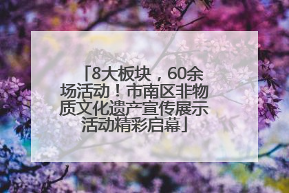 8大板块，60余场活动！市南区非物质文化遗产宣传展示活动精彩启幕
