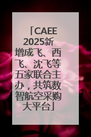 CAEE2025新增成飞、西飞、沈飞等五家联合主办，共筑数智航空采购大平台