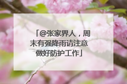 @张家界人，周末有强降雨请注意做好防护工作