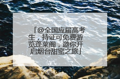 @全国应届高考生，持证可免费游览蓬莱阁，邀你开启烟台甜蜜之旅