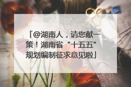 @湖南人，请您献一策！湖南省“十五五”规划编制征求意见啦
