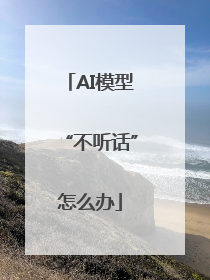 AI模型“不听话”怎么办
