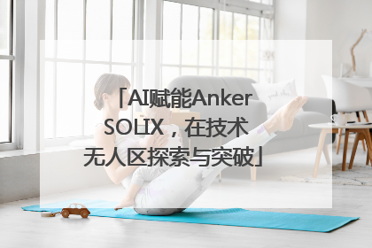AI赋能Anker SOLIX，在技术无人区探索与突破