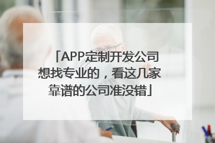 APP定制开发公司想找专业的，看这几家靠谱的公司准没错